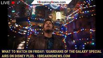 What to watch on Friday: 'Guardians of the Galaxy' special airs on Disney Plus - 1breakingnews.com