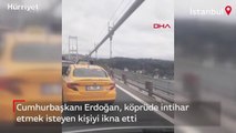 Cumhurbaşkanı Erdoğan, köprüde intihar etmek isteyen kişiyi ikna etti