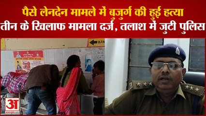 पैसे लेनदेन मामले में बुजुर्ग की हुई हत्या तीन के खिलाफ मामला दर्ज, तलाश में जुटी पुलिस