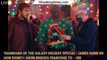 'Guardians Of The Galaxy Holiday Special': James Gunn On How Disney  Show Bridges Franchise To - 1br