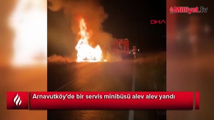 Arnavutköy'de servis minibüsü alev alev yandı