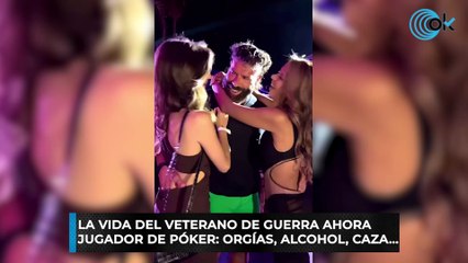 La vida del veterano de guerra ahora jugador de póker: orgías, alcohol, caza...