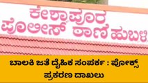 ಹುಬ್ಬಳ್ಳಿ: ಬಾಲಕಿ ಜತೆ ದೈಹಿಕ ಸಂಪರ್ಕ; ಪೋಕ್ಸ್‌ ಪ್ರಕರಣ ದಾಖಲು