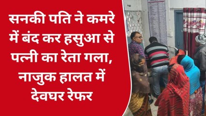 बांका: सनकी पति ने हसुआ से पत्नी का रेता गला, नाजुक हालत में देवघर रेफर