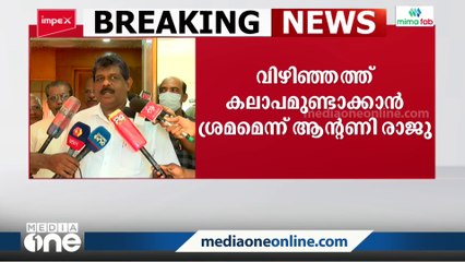 'വിഴിഞ്ഞത്ത് സമരത്തിന്റെ പേരിൽ ബോധപൂർവം കലാപമുണ്ടാക്കാൻ ശ്രമം'; മന്ത്രി ആന്റണി രാജു