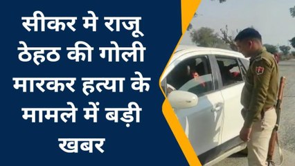 खेतड़ी : सीकर मे राजू ठेहठ की गोली मारकर हत्या के मामले में बड़ी खबर