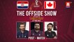 THE OFFSIDE SHOW | Croatia vs Canada | Post-Match | 27th Nov | FIFA World Cup Qatar 2022™
