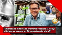 ¡Empresario mitómano prometió vacunas al Pony!y ¡Origel se vacuna en EU golpeteando a la 4T!