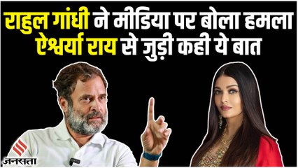 Rahul Gandhi का मीडिया पर हमला, कहा- मुद्दे की बात नहीं करते, ऐश्वर्या राय के कपड़े की बात करते हैं