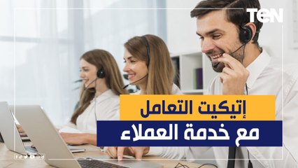 "لو بيخلوك متنرفز".. إتيكيت التعامل مع خدمة العملاء