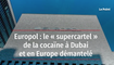 Europol : le « supercartel » de la cocaïne à Dubai et en Europe démantelé