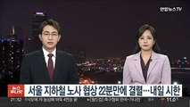 서울 지하철 노사 협상 22분만에 결렬…내일 교섭 시한