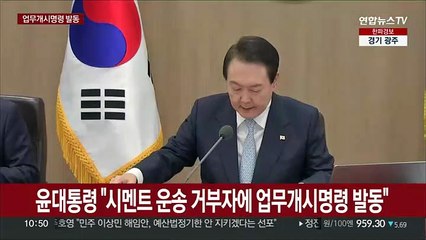 [현장연결] 윤대통령 "시멘트 운송 거부자에 업무개시명령 발동"
