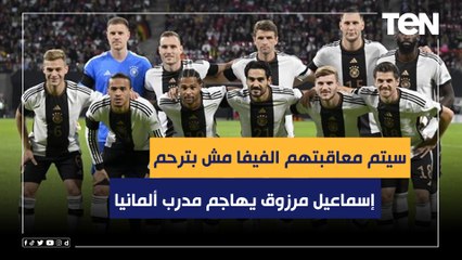 "هيتعاقبوا الفيفا مش بترحم".. إسماعيل مرزوق يهاجم مدرب ألمانيا بسبب عدم حضور أي لاعب المؤتمر الصحفي