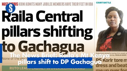The News Brief: Raila's Mt Kenya pillars shift to DP Gachagua