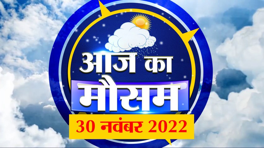 Weather Forecast 30 November 2022 | देखिए क्या है आपके यहां मौसम का हाल | Weather Report Today