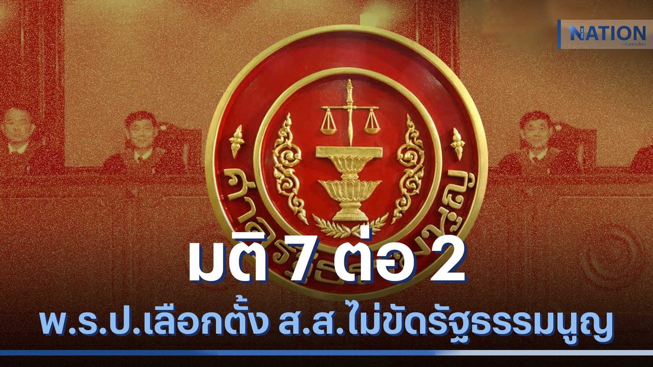มติ 7 ต่อ 2 พ.ร.ป.เลือกตั้ง ส.ส.ไม่ขัดรัฐธรรมนู...