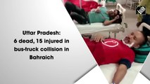 Uttar Pradesh: 6 dead, 15 injured in bus-truck collision in Bahraich