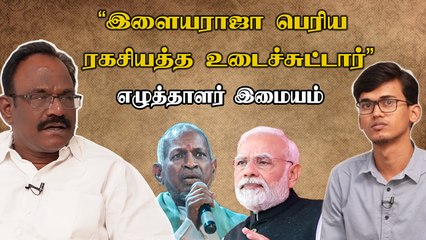 இளையராஜா எப்பவுமே ஒரு மேதைதான், அதை மறுக்க முடியாது - எழுத்தாளர் இமையம்