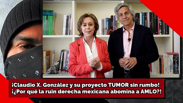 ¡Claudio X González y su proyecto TUMOR sin rumbo! ¿Por qué la ruin derecha mexicana abomina a AMLO