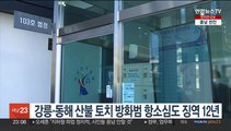 강릉·동해 산불 토치 방화범 항소심도 징역 12년
