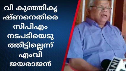 വി കുഞ്ഞികൃഷ്ണനെതിരെ സിപിഎം നടപടിയെടുത്തിട്ടില്ലെന്ന് എംവി ജയരാജൻ