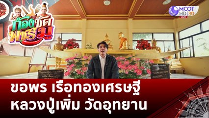 ขอพร เรือทองเศรษฐี  หลวงปู่เพิ่ม วัดอุทยาน | ก้องซด พชร์มู (1 ธ.ค. 65)