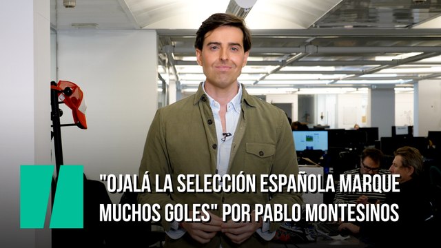 Ojalá la selección española marque muchos goles por Pablo Montesinos