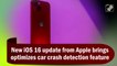 New iOS 16 update from Apple brings optimisation to car crash detection feature