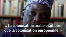 « La colonisation arabe était pire que la colonisation européenne »