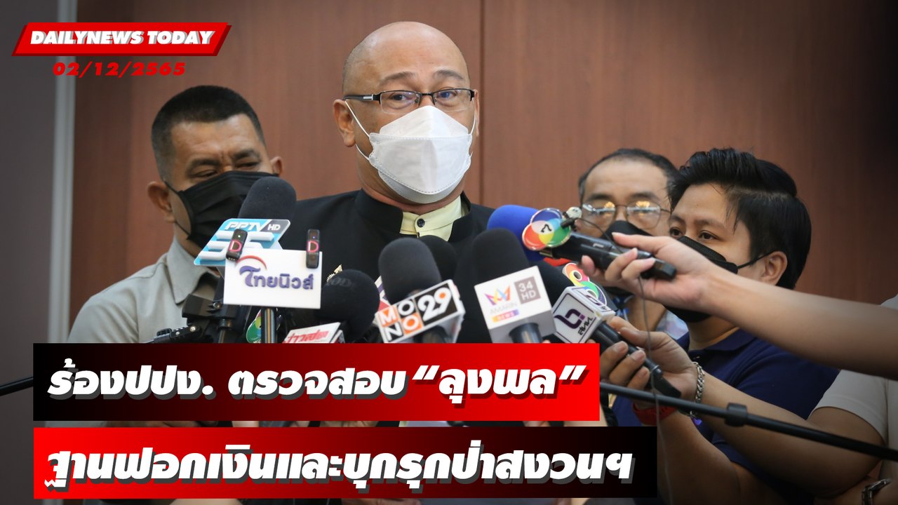 ร้องปปง. ตรวจสอบ "ลุงพล" ฐานฟอกเงินที่ได้จากการบุกรุกป่าสงวนฯ | DAILYNEWSTODAY 02/12/65