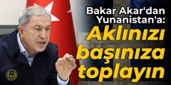 Bakar Akar'dan Yunanistan'a: Aklınızı başınıza toplayın