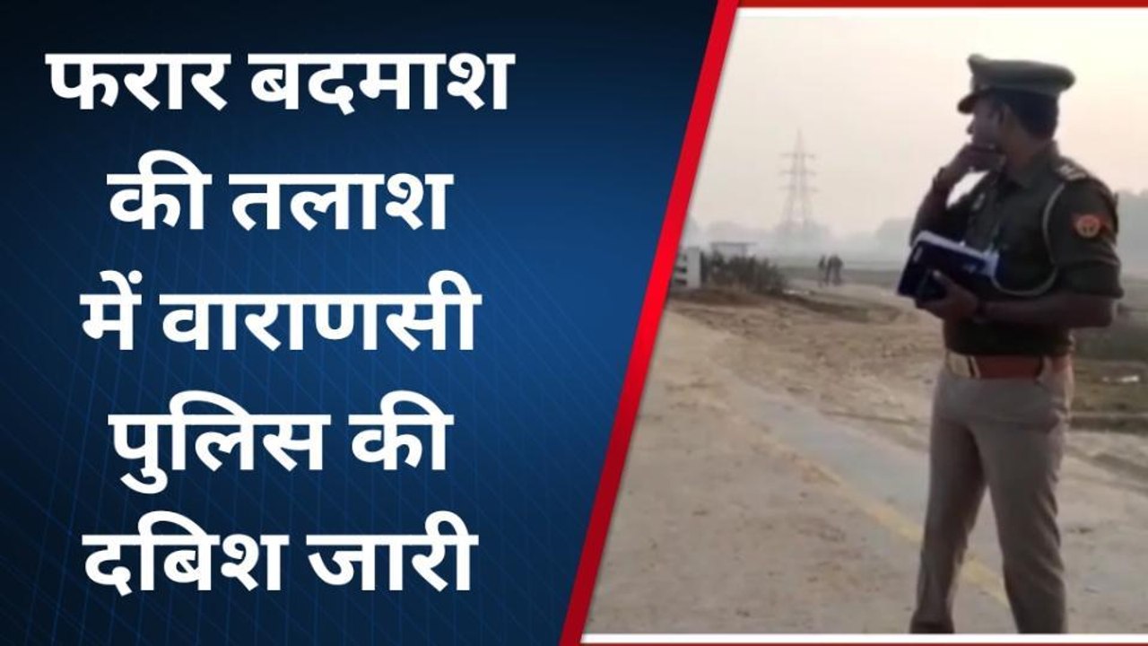 वाराणसी: फरार बदमाश की तलाश में वाराणसी पुलिस की दबिश जारी