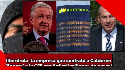 ¡Iberdrola, la empresa que contrató a Calderón 'Sangra' a la CFE con $56 mil millones de pesos!