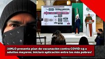 ¡AMLO presenta plan de vacunación vs. COVID a adultos mayores; iniciará aplicación entre más pobres!