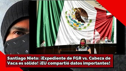 Santiago Nieto: ¡Expediente de FGR vs. Cabeza de Vaca es sólido! ¡EU compartió datos importantes!