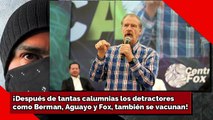 ¡Después de tantas calumnias los detractorescomo Berman, Aguayo y Fox, también se vacunan!