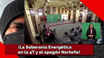 ¡La Soberanía Energética en la 4T y el apagón Norteño!