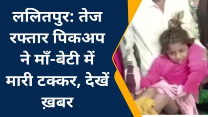 ललितपुर: माँ-बेटी को तेज रफ्तार पिकअप ने मारी टक्कर,इतने लोग हुए घायल
