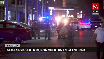 Semana violenta en Nuevo Léon deja 16 personas fallecidas