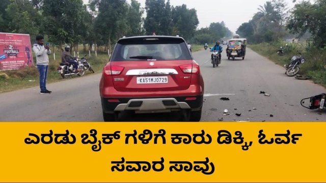 ಕಾರು ಚಾಲಕನ ಅಜಾಗರೂಕತೆ, ಎರಡು ಬೈಕ್‌ಗಳಿಗೆ ಡಿಕ್ಕಿ: ಓರ್ವ ಸಾವು