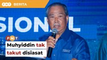 Saya tak takut disiasat, kata Muhyiddin berkait dakwaan seleweng RM600 bilion