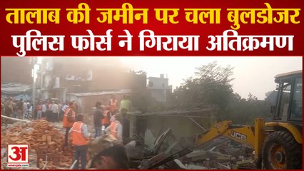 kanpur : तालाब की जमीन पर चला बुलडोजर पुलिस फोर्स ने गिराया अतिक्रमण