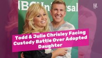 Todd & Julie Chrisley Facing Custody Battle Over Adopted Daughter