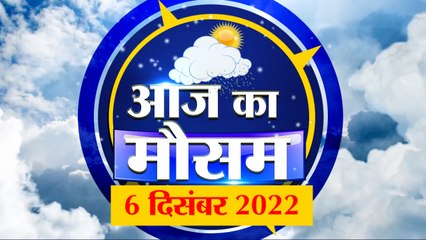 Weather Forecast 6 December 2022 | देखिए क्या है आपके यहां मौसम का हाल | Weather Report Today