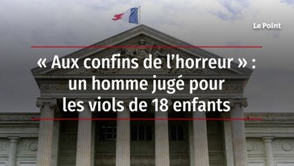 « Aux confins de l’horreur » : un homme jugé pour les viols de 18 enfants
