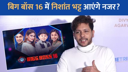 बिग बॉस 16 को लेकर निशांत भट्ट ने कही यह बात