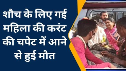 नवादा: खुले में शौच करने निकली महिला की दर्दनाक मौत, करंट की चपेट में आने से गई जान