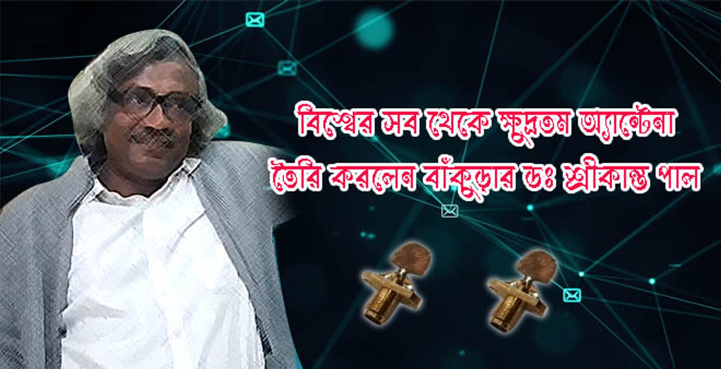 বিশ্বের সব থেকে ক্ষুদ্রতম অ্যান্টেনা তৈরি করে সাড়া ফেললেন বাঁকুড়ার ডঃ শ্রীকান্ত পাল