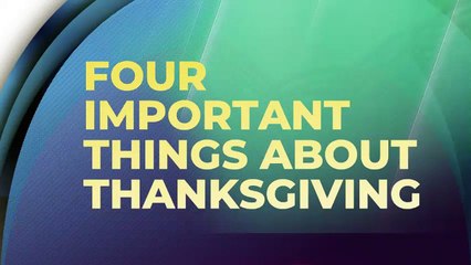 FOUR IMPORTANT THINGS ABOUT THANKSGIVING